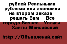 120 рублей Реальными рублями или экономия на втором заказе – решать Вам! - Все города Бизнес » Услуги   . Ханты-Мансийский